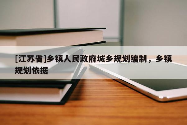 [江苏省]乡镇人民政府城乡规划编制，乡镇规划依据