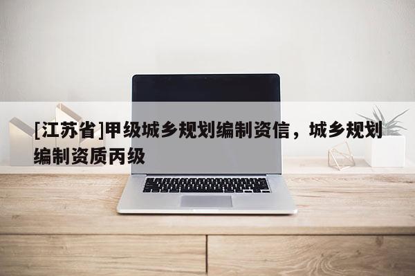 [江苏省]甲级城乡规划编制资信，城乡规划编制资质丙级