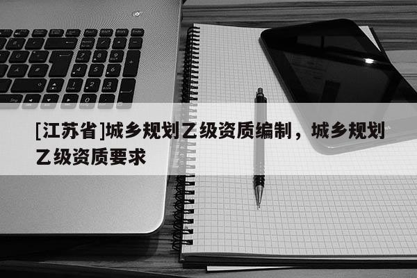 [江苏省]城乡规划乙级资质编制，城乡规划乙级资质要求