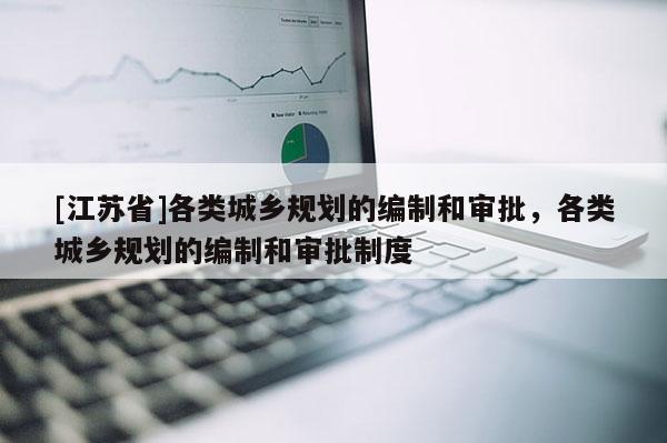 [江苏省]各类城乡规划的编制和审批，各类城乡规划的编制和审批制度