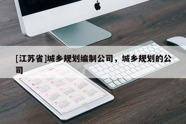 [江苏省]城乡规划编制公司，城乡规划的公司