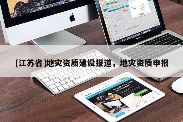[江苏省]地灾资质建设报道，地灾资质申报