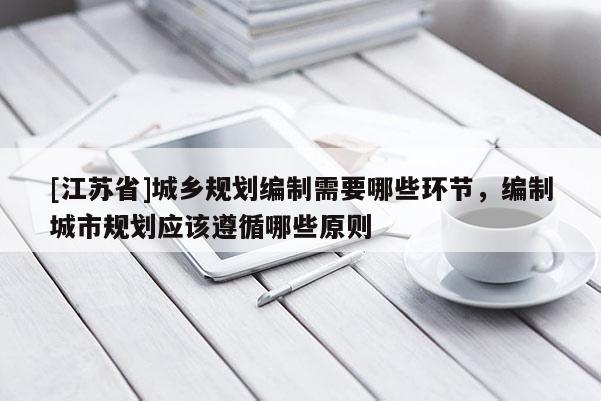[江苏省]城乡规划编制需要哪些环节，编制城市规划应该遵循哪些原则