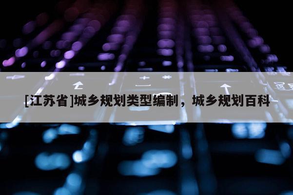 [江苏省]城乡规划类型编制，城乡规划百科