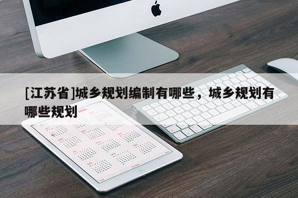 [江苏省]城乡规划编制有哪些，城乡规划有哪些规划