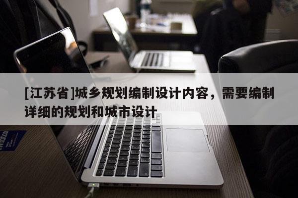 [江苏省]城乡规划编制设计内容，需要编制详细的规划和城市设计