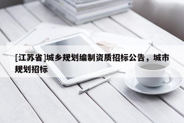 [江苏省]城乡规划编制资质招标公告，城市规划招标