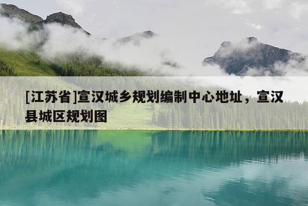[江苏省]宣汉城乡规划编制中心地址，宣汉县城区规划图
