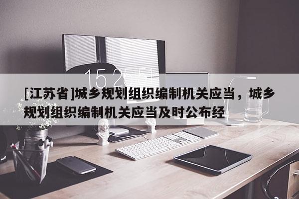 [江苏省]城乡规划组织编制机关应当，城乡规划组织编制机关应当及时公布经