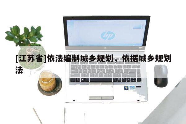 [江苏省]依法编制城乡规划，依据城乡规划法