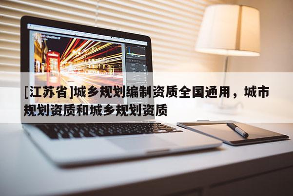[江苏省]城乡规划编制资质全国通用，城市规划资质和城乡规划资质