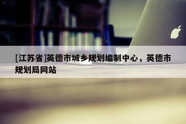 [江苏省]英德市城乡规划编制中心，英德市规划局网站