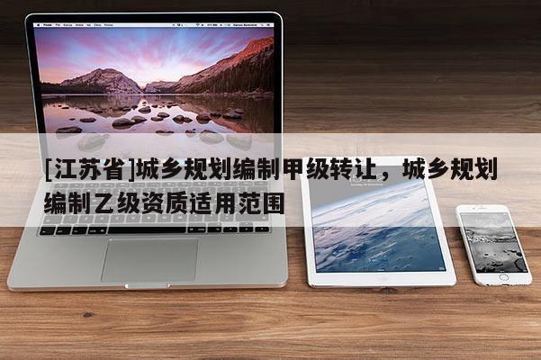 [江苏省]城乡规划编制甲级转让，城乡规划编制乙级资质适用范围