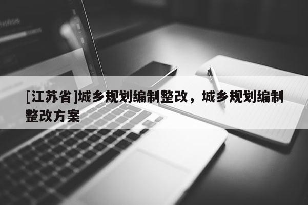 [江苏省]城乡规划编制整改，城乡规划编制整改方案