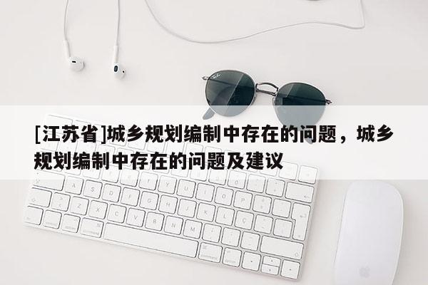 [江苏省]城乡规划编制中存在的问题，城乡规划编制中存在的问题及建议