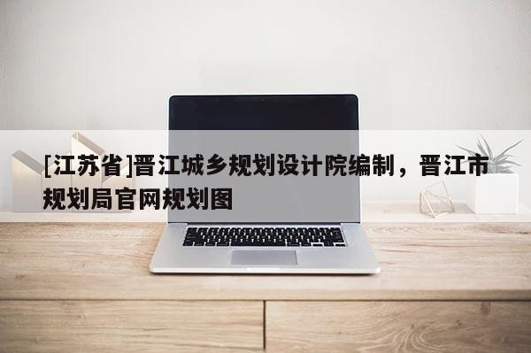 [江苏省]晋江城乡规划设计院编制，晋江市规划局官网规划图