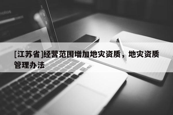 [江苏省]经营范围增加地灾资质，地灾资质管理办法