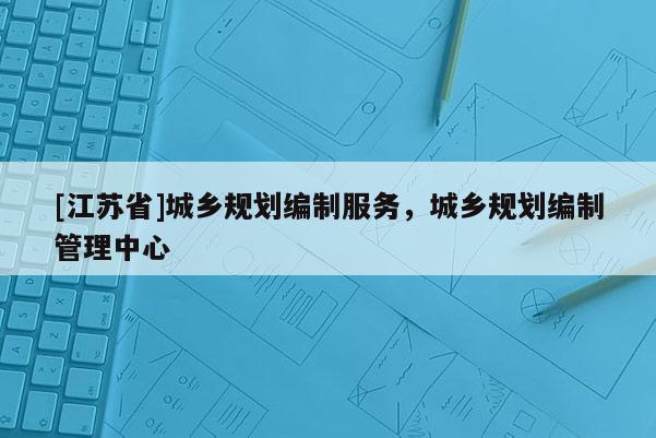 [江苏省]城乡规划编制服务，城乡规划编制管理中心