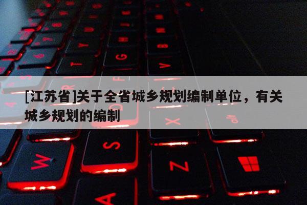 [江苏省]关于全省城乡规划编制单位，有关城乡规划的编制