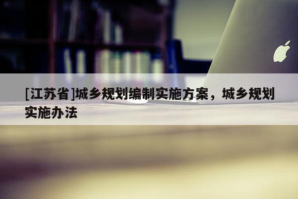 [江苏省]城乡规划编制实施方案，城乡规划实施办法