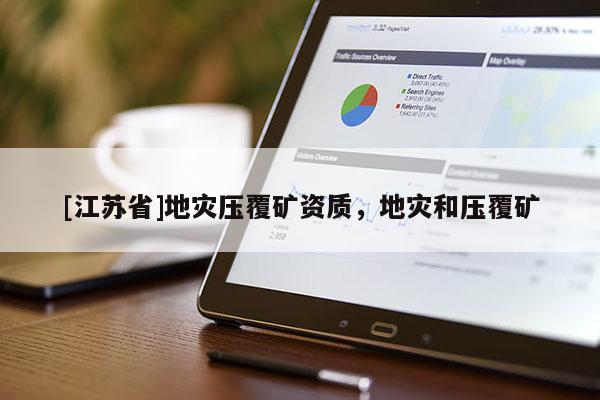 [江苏省]地灾压覆矿资质，地灾和压覆矿