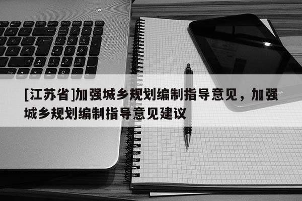 [江苏省]加强城乡规划编制指导意见，加强城乡规划编制指导意见建议