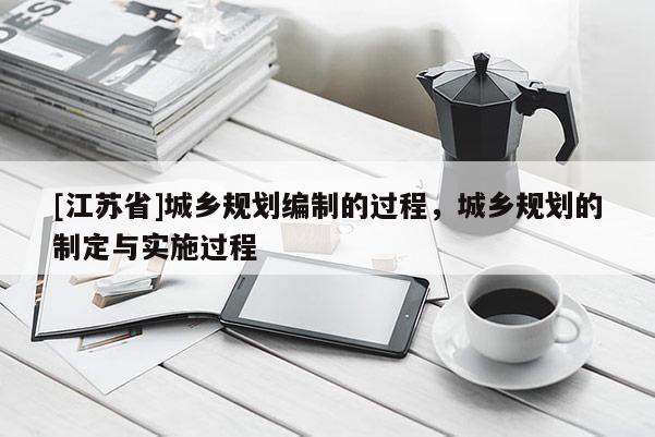 [江苏省]城乡规划编制的过程，城乡规划的制定与实施过程