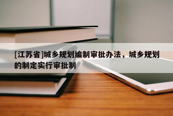 [江苏省]城乡规划编制审批办法，城乡规划的制定实行审批制