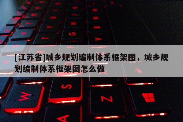 [江苏省]城乡规划编制体系框架图，城乡规划编制体系框架图怎么做
