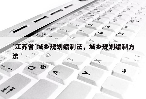 [江苏省]城乡规划编制法，城乡规划编制方法