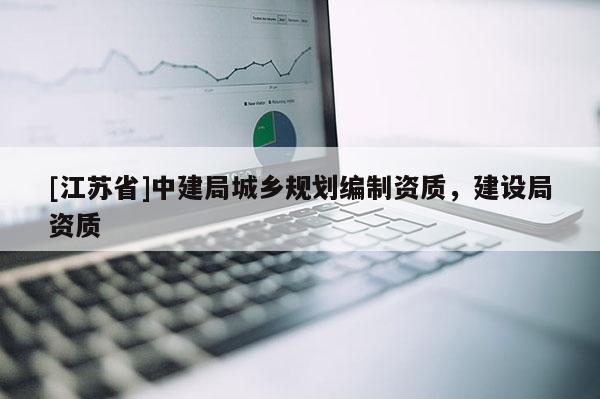 [江苏省]中建局城乡规划编制资质，建设局资质