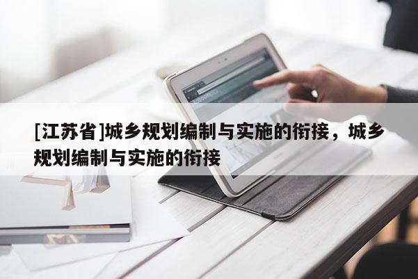 [江苏省]城乡规划编制与实施的衔接，城乡规划编制与实施的衔接