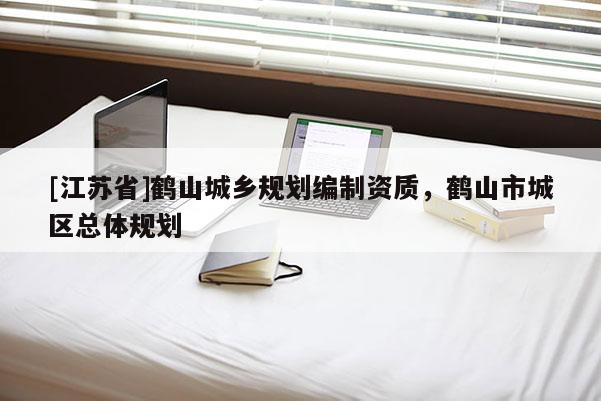 [江苏省]鹤山城乡规划编制资质，鹤山市城区总体规划