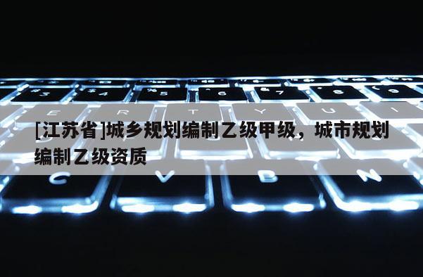 [江苏省]城乡规划编制乙级甲级，城市规划编制乙级资质