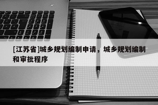 [江苏省]城乡规划编制申请，城乡规划编制和审批程序