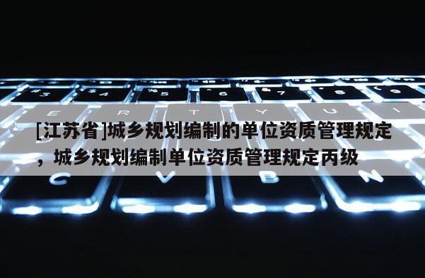 [江苏省]城乡规划编制的单位资质管理规定，城乡规划编制单位资质管理规定丙级