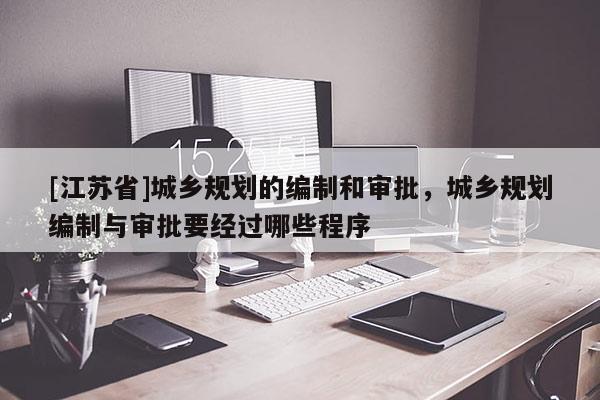 [江苏省]城乡规划的编制和审批，城乡规划编制与审批要经过哪些程序