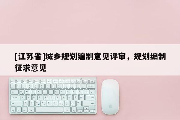 [江苏省]城乡规划编制意见评审，规划编制征求意见