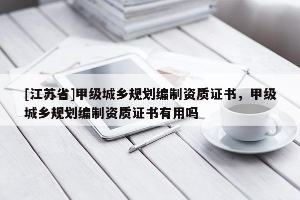 [江苏省]甲级城乡规划编制资质证书，甲级城乡规划编制资质证书有用吗