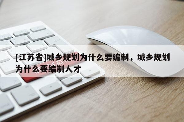 [江苏省]城乡规划为什么要编制，城乡规划为什么要编制人才