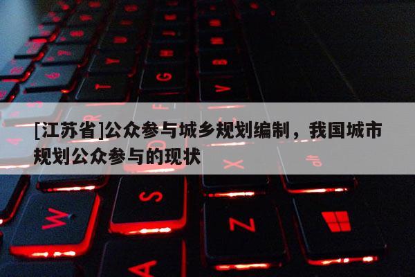 [江苏省]公众参与城乡规划编制，我国城市规划公众参与的现状