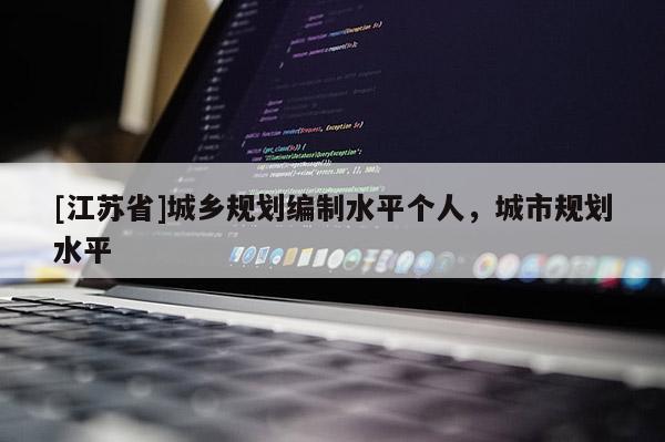 [江苏省]城乡规划编制水平个人，城市规划水平