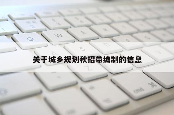关于城乡规划秋招带编制的信息