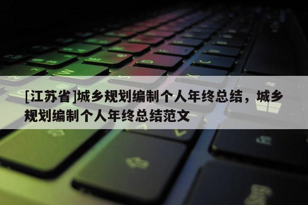 [江苏省]城乡规划编制个人年终总结，城乡规划编制个人年终总结范文