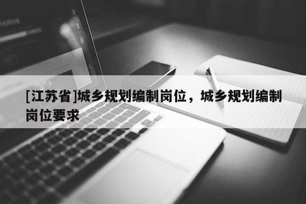 [江苏省]城乡规划编制岗位，城乡规划编制岗位要求