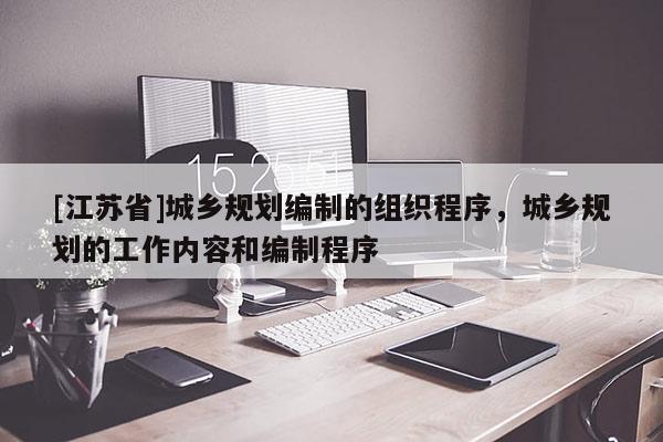 [江苏省]城乡规划编制的组织程序，城乡规划的工作内容和编制程序