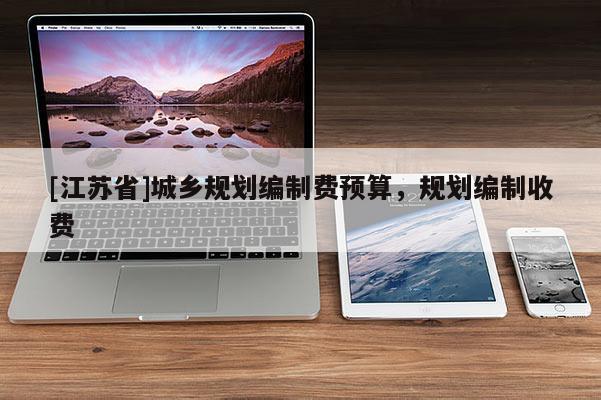 [江苏省]城乡规划编制费预算，规划编制收费