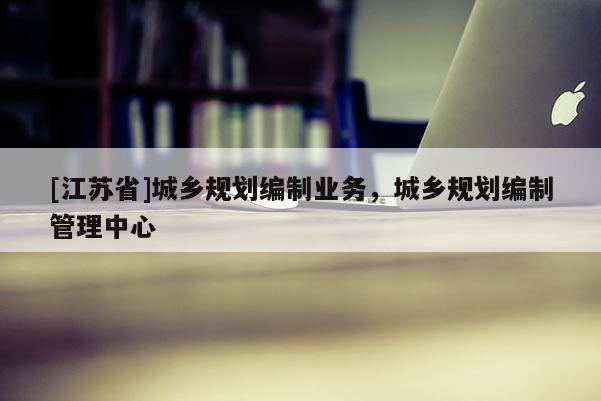 [江苏省]城乡规划编制业务，城乡规划编制管理中心