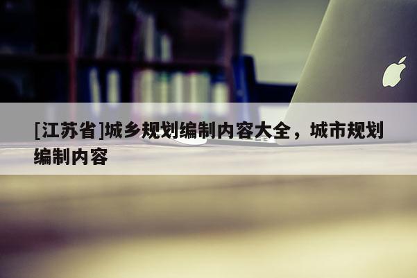 [江苏省]城乡规划编制内容大全，城市规划编制内容