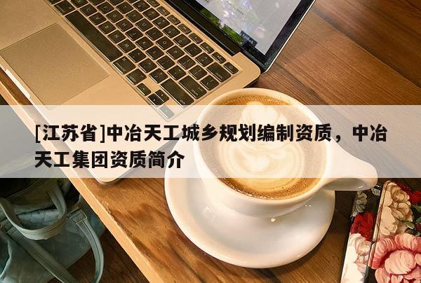 [江苏省]中冶天工城乡规划编制资质，中冶天工集团资质简介